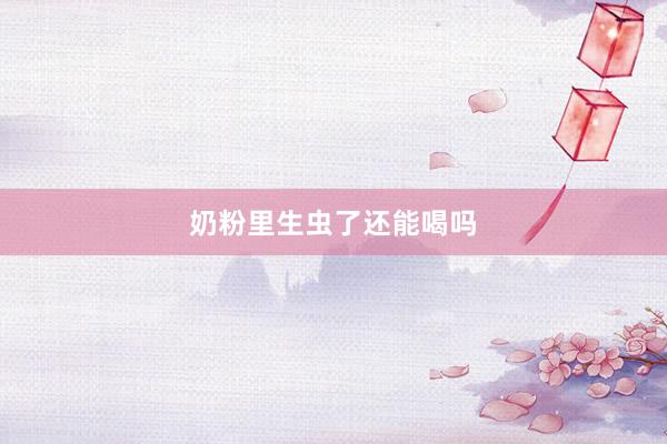 奶粉里生虫了还能喝吗