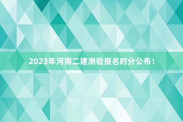 2023年河南二建测验报名时分公布！