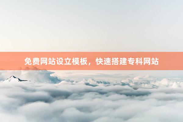 免费网站设立模板，快速搭建专科网站