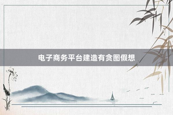 电子商务平台建造有贪图假想