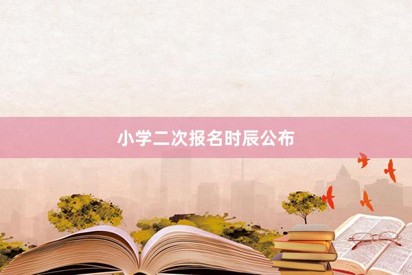 小学二次报名时辰公布