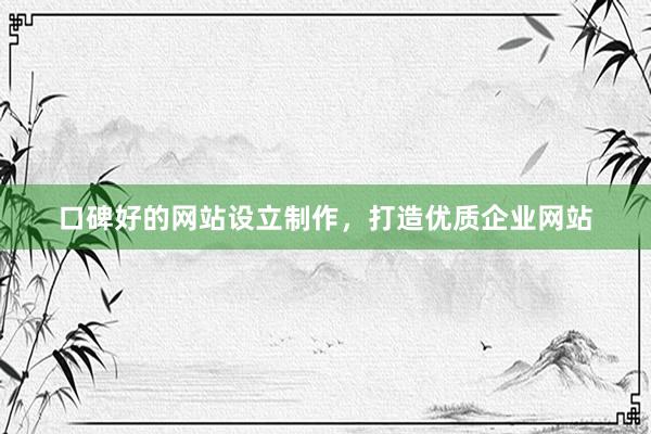 口碑好的网站设立制作，打造优质企业网站