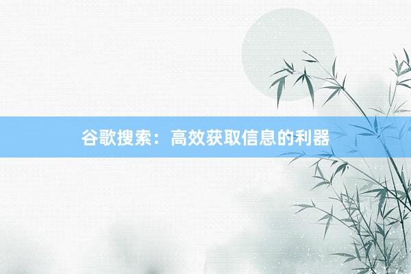 谷歌搜索：高效获取信息的利器