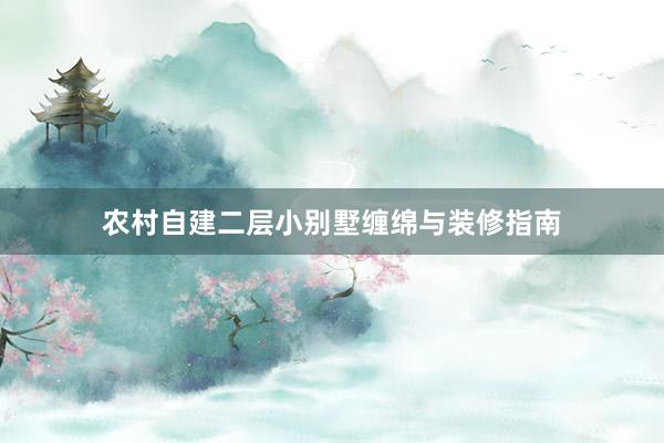 农村自建二层小别墅缠绵与装修指南