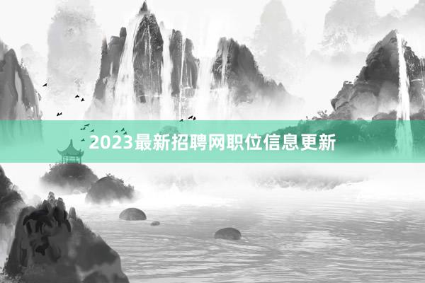2023最新招聘网职位信息更新
