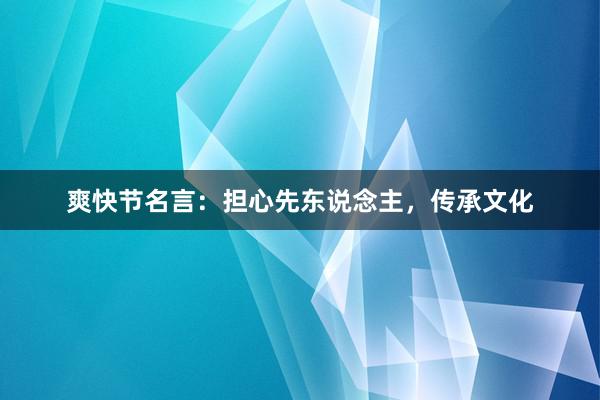 爽快节名言：担心先东说念主，传承文化