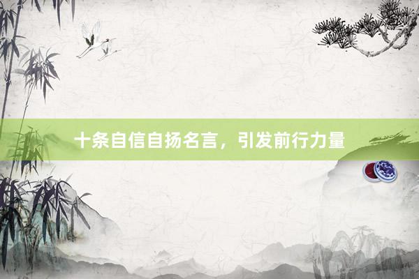 十条自信自扬名言，引发前行力量