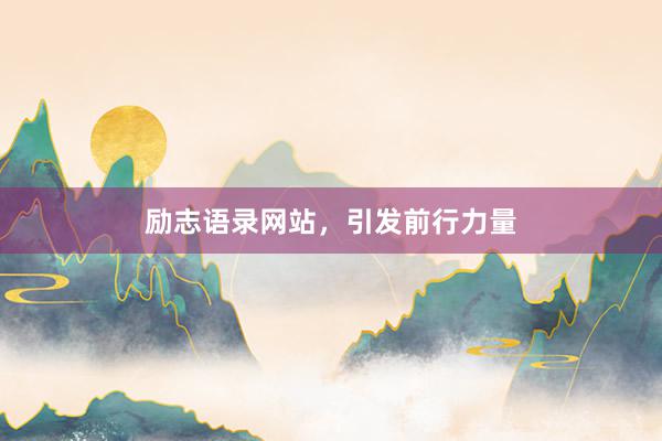 励志语录网站，引发前行力量