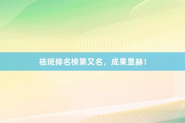 祛斑排名榜第又名，成果显赫！