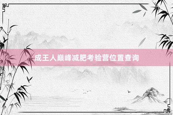 成王人巅峰减肥考验营位置查询